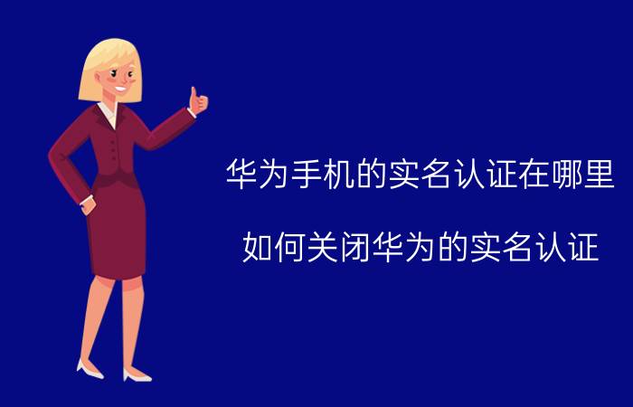 华为手机的实名认证在哪里 如何关闭华为的实名认证？